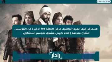 هتتعرض قبل العيد؟ تفاصيل عرض الحلقة 194 الأخيرة من المؤسس عثمان مترجمة | ختام تاريخي مشوق لموسم استثنائي